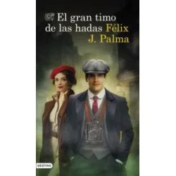 El gran timo de las hadas — Félix J. Palma — Ediciones Destino